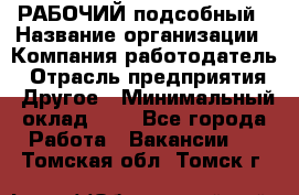 РАБОЧИЙ подсобный › Название организации ­ Компания-работодатель › Отрасль предприятия ­ Другое › Минимальный оклад ­ 1 - Все города Работа » Вакансии   . Томская обл.,Томск г.